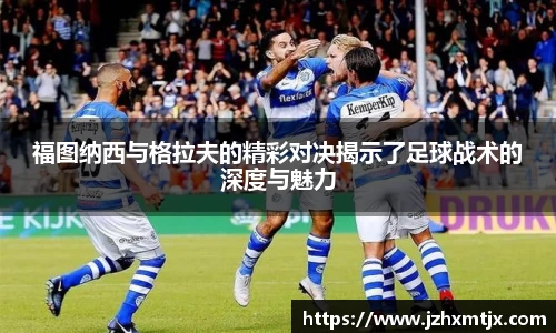 福图纳西与格拉夫的精彩对决揭示了足球战术的深度与魅力