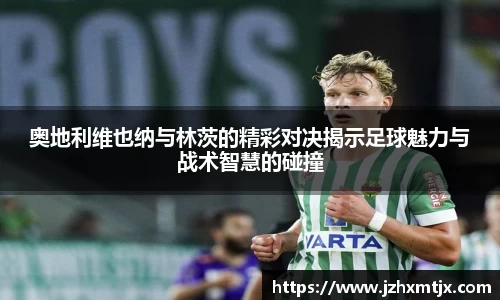 奥地利维也纳与林茨的精彩对决揭示足球魅力与战术智慧的碰撞